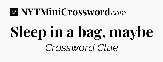 Sleep in a bag, maybe - LA Times Crossword