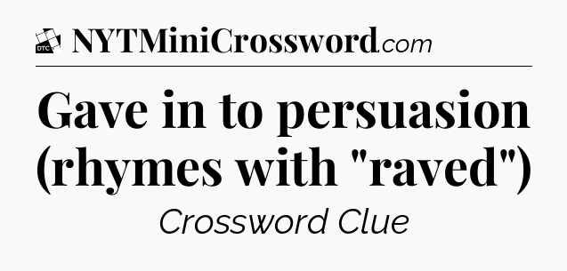 Gave in to persuasion (rhymes with 