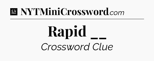 Rapid __ - LA Times Crossword