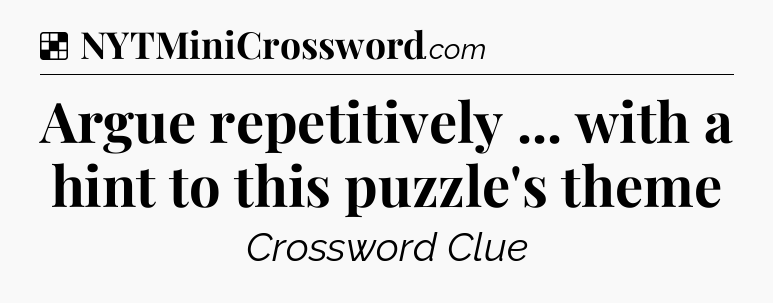 Solution: Argue repetitively ... with a hint to this puzzle's theme - NYT Crossword
