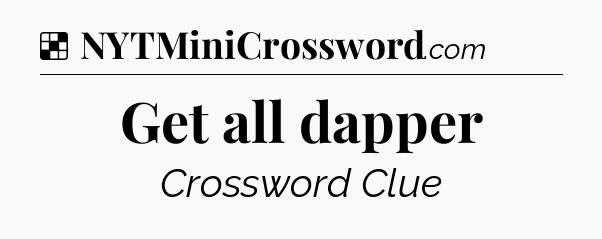 Solution: Get all dapper - NYT Crossword