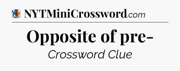 Opposite of pre- Crossword Clue
