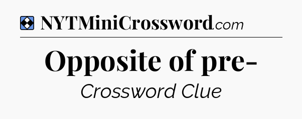 Solution: Opposite of pre- - NYT Mini Crossword
