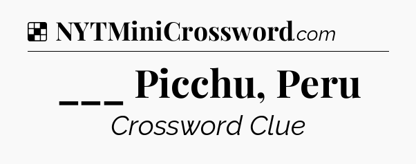 Solution: ___ Picchu, Peru - NYT Crossword