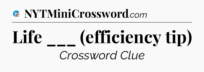 Life ___ (efficiency tip) Crossword Clue