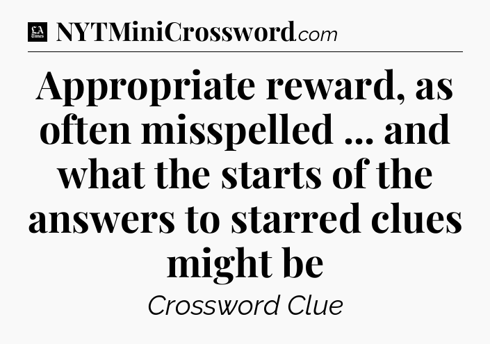Appropriate reward, as often misspelled ... and what the starts of the answers to starred clues might be - LA Times Crossword