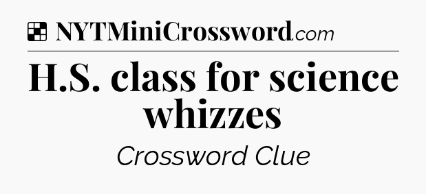 Solution: H.S. class for science whizzes - NYT Crossword