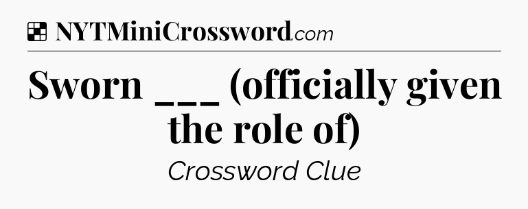 Solution: Sworn ___ (officially given the role of) - NYT Crossword