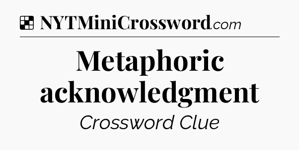 Solution: Metaphoric acknowledgment - NYT Crossword