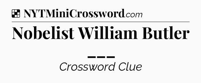 Solution: Nobelist William Butler ___ - NYT Crossword