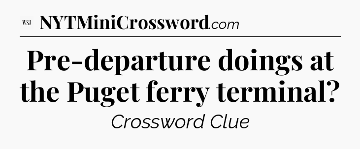 Pre-departure doings at the Puget ferry terminal - WSJ Crossword