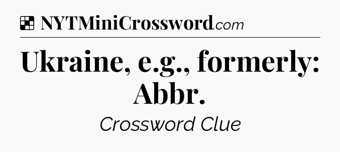 Solution: Ukraine, e.g., formerly: Abbr - NYT Crossword