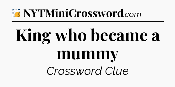 King who became a mummy - 7 Little Words