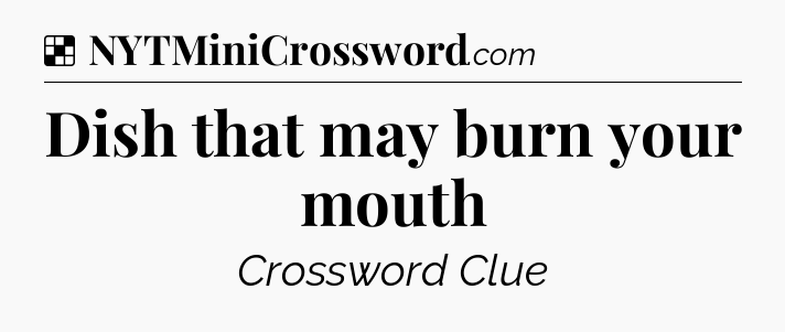 Solution: Dish that may burn your mouth - NYT Crossword