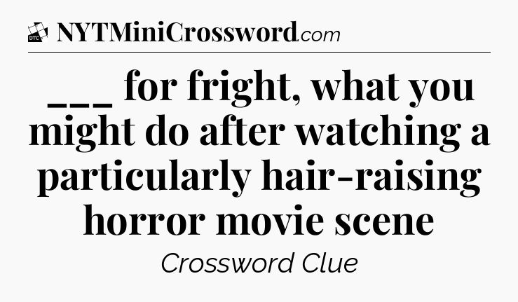 ___ for fright, what you might do after watching a particularly hair-raising horror movie scene - Daily Themed Classic Crossword