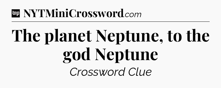 The planet Neptune, to the god Neptune Crossword Clue