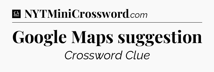 Google Maps suggestion - LA Times Crossword