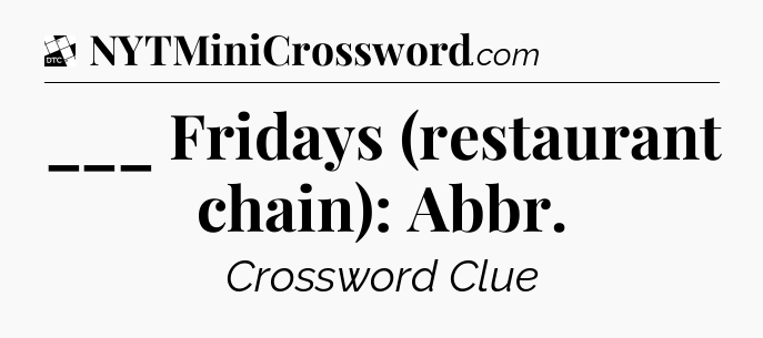 ___ Fridays (restaurant chain): Abbr - Daily Themed Classic Crossword