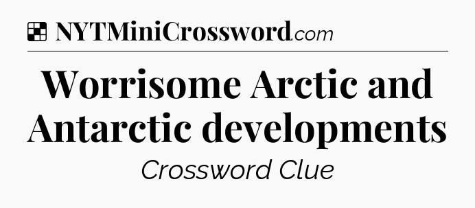 Solution: Worrisome Arctic and Antarctic developments - NYT Crossword