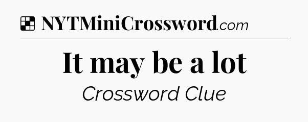 Solution: It may be a lot - NYT Crossword