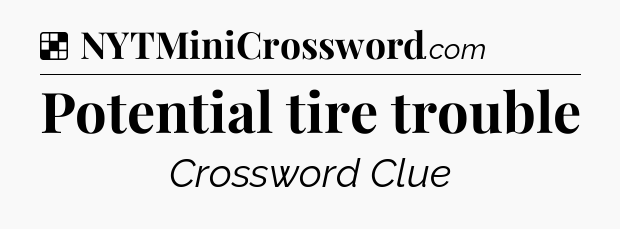 Solution: Potential tire trouble - NYT Crossword