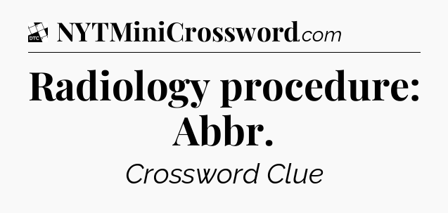 Radiology procedure: Abbr - Daily Themed Classic Crossword