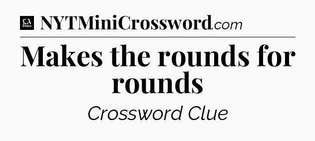 Makes the rounds for rounds - LA Times Crossword