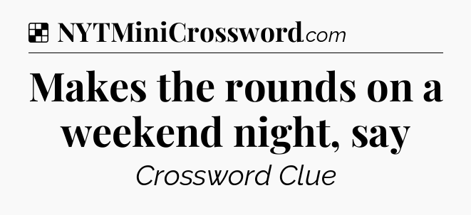 Solution: Makes the rounds on a weekend night, say - NYT Crossword