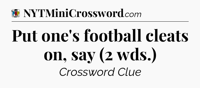 Put one's football cleats on, say (2 wds.) Crossword Clue