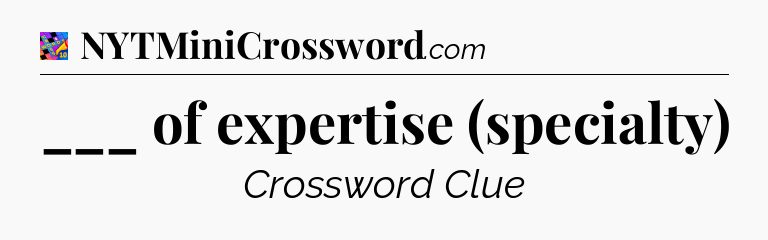 ___ of expertise (specialty) Crossword Clue