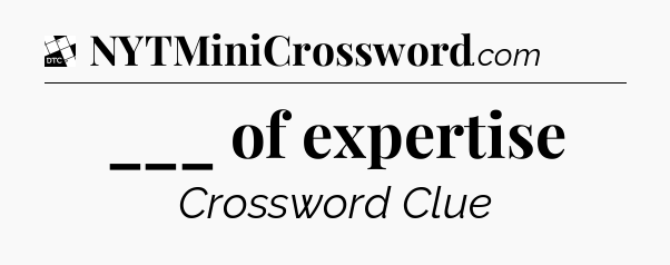 ___ of expertise - Daily Themed Classic Crossword