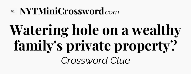 Watering hole on a wealthy family's private property - WSJ Crossword