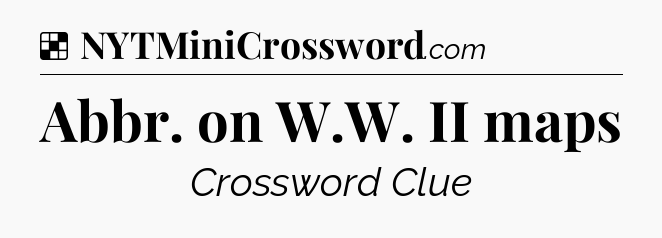Solution: Abbr. on W.W. II maps - NYT Crossword