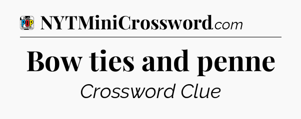 Bow ties and penne Crossword Clue