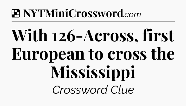 Solution: With 126-Across, first European to cross the Mississippi - NYT Crossword