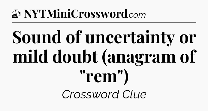Sound of uncertainty or mild doubt (anagram of 
