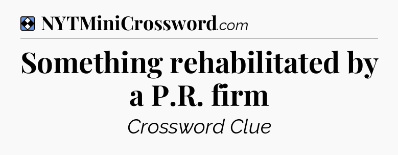 Solution: Something rehabilitated by a P.R. firm - NYT Mini Crossword
