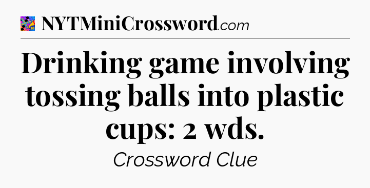 Drinking game involving tossing balls into plastic cups: 2 wds Crossword Clue