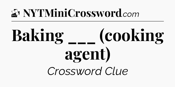Baking ___ (cooking agent) - Daily Themed Mini Crossword