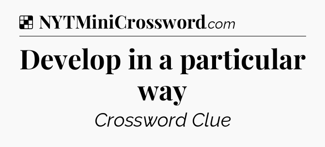 Solution: Develop in a particular way - NYT Crossword