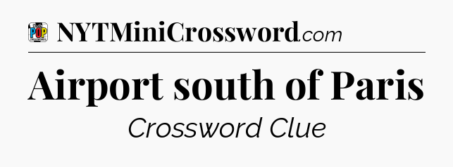 Airport south of Paris Crossword Clue