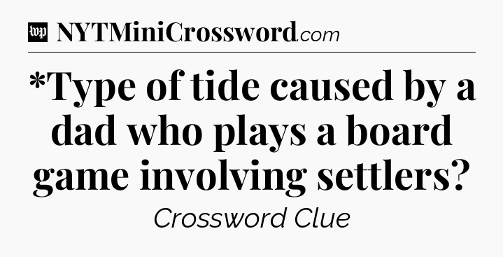 *Type of tide caused by a dad who plays a board game involving settlers Crossword Clue