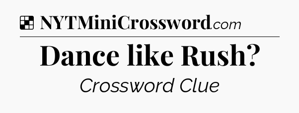 Solution: Dance like Rush - NYT Crossword