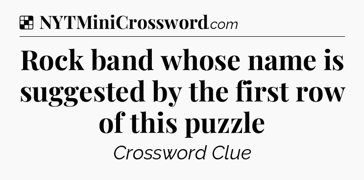 Solution: Rock band whose name is suggested by the first row of this puzzle - NYT Crossword