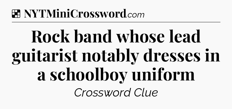 Solution: Rock band whose lead guitarist notably dresses in a schoolboy uniform - NYT Crossword