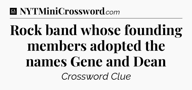 Rock band whose founding members adopted the names Gene and Dean - LA Times Crossword