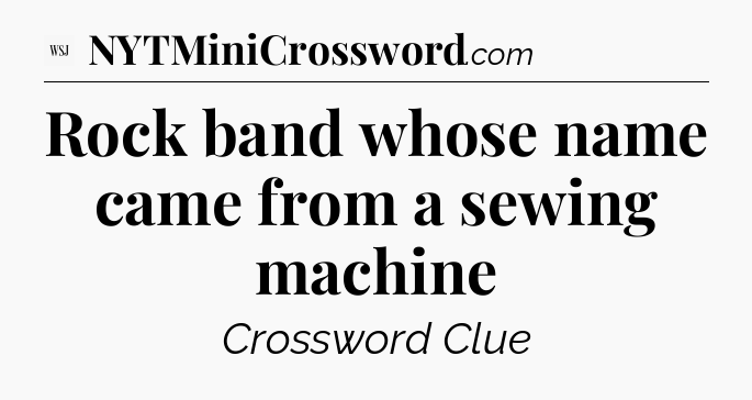 Rock band whose name came from a sewing machine - WSJ Crossword