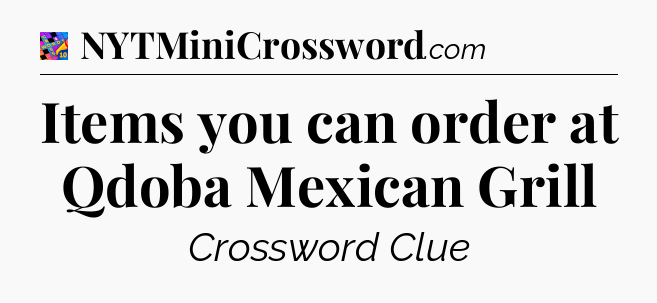 Items you can order at Qdoba Mexican Grill Crossword Clue