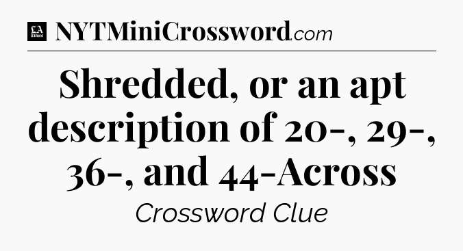 Shredded, or an apt description of 20-, 29-, 36-, and 44-Across - LA Times Crossword