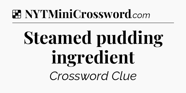 Solution: Steamed pudding ingredient - NYT Crossword